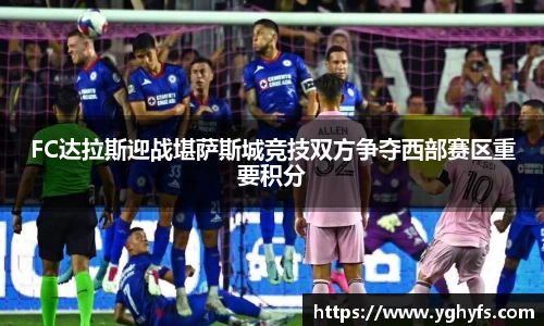 FC达拉斯迎战堪萨斯城竞技双方争夺西部赛区重要积分