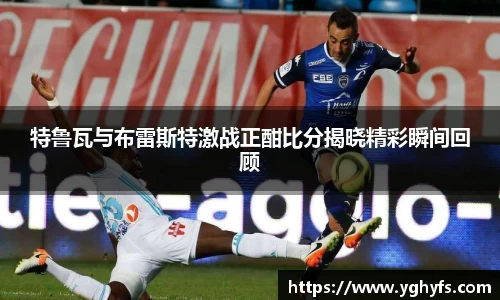 特鲁瓦与布雷斯特激战正酣比分揭晓精彩瞬间回顾