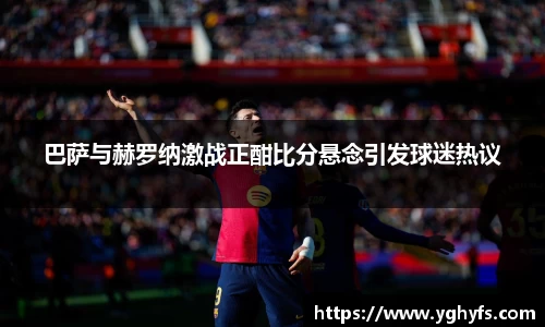 巴萨与赫罗纳激战正酣比分悬念引发球迷热议